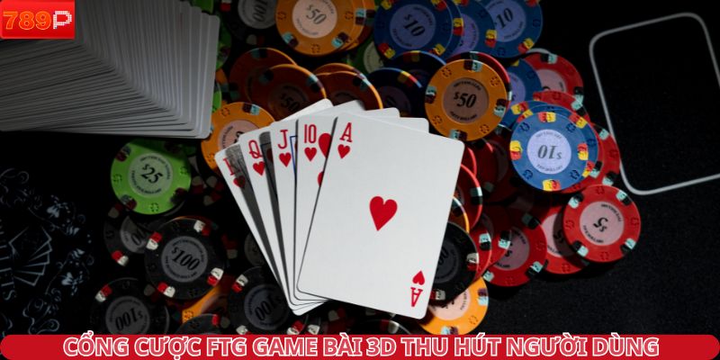 Cổng cược FTG game bài 3D thu hút người dùng