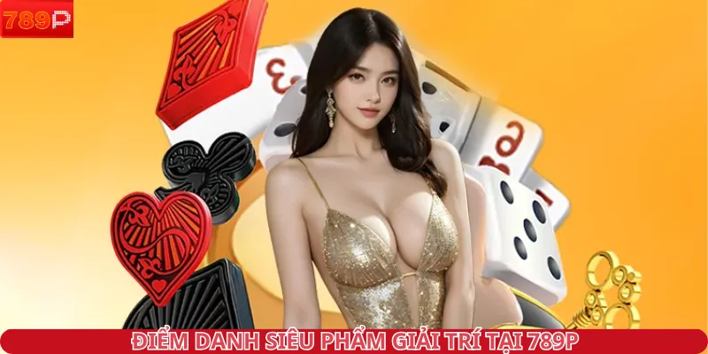 Điểm danh siêu phẩm giải trí tại 789P