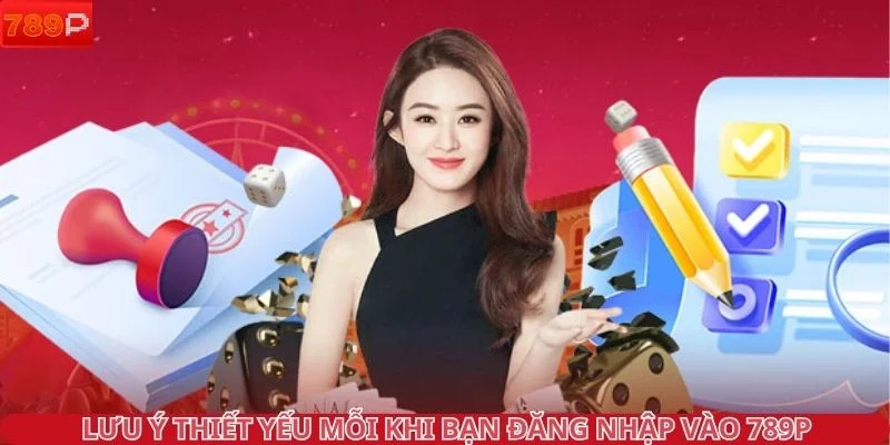 Lưu ý thiết yếu mỗi khi bạn đăng nhập vào 789P