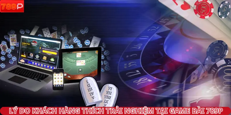 Lý do khách hàng thích trải nghiệm tại Game Bài 789P
