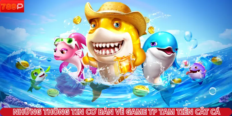 Những thông tin cơ bản về game TP tam tiên cắt cá